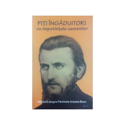 Fiti ingaduitori cu neputintele oamenilor