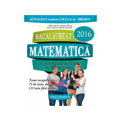 BACALAUREAT 2016. MATEMATICA M_STIINTELE_NATURII, M_TEHNOLOGIC. 72 DE TESTE DUPA MODELUL M.E.C.S.