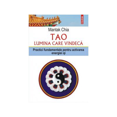 Tao. Lumina care vindeca. Practici fundamentale pentru activarea energiei qi