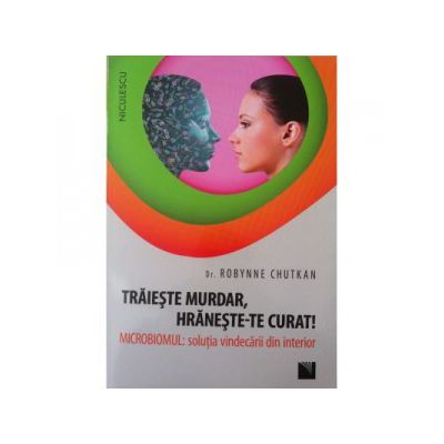 Traieste murdar, hraneste-te curat! Microbiomul - Solutia vindecarii din interior