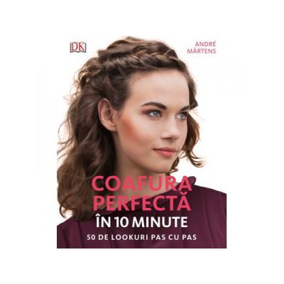 Coafura perfecta in 10 minute 50 de look-uri pas cu pas