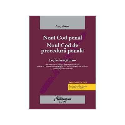 Noul Cod penal. Noul Cod de procedura penala. Legile de executare. Actualizat 25 mai 2016