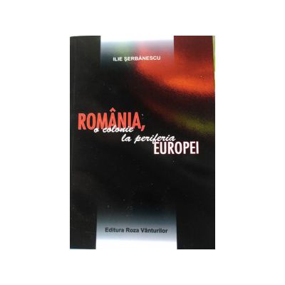 Romania, o colonie la periferia Europei