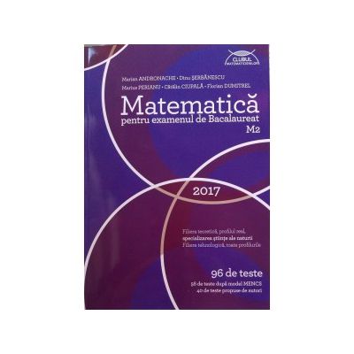 Matematica 2017 pentru examenul de bacalaureat M2- 96 de teste, 56 de teste dupa model MECS si 40 de teste propuse de autori