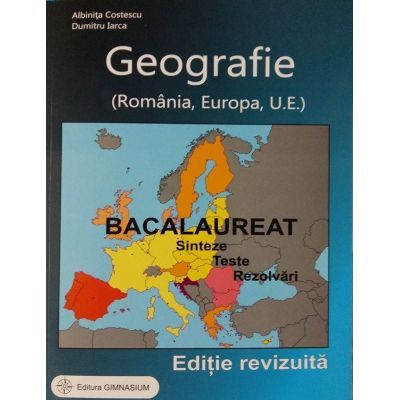 Bacalaureat 2017 - Geografie. Sinteze. Teste. Rezolvari - Romania, Europa, Uniunea Europeana (Editie, revizuita)