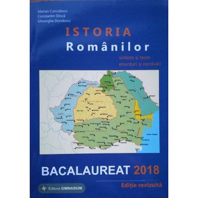 Istoria Romanilor bacalaureat 2018. Sinteze si teste, enunturi si rezolvari - Editie revizuita
