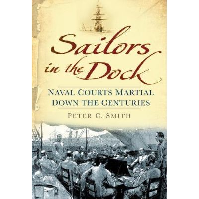 Sailors in the Dock: Naval Courts Martial Down the Centuries - Peter C. Smith