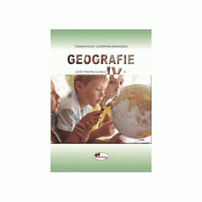 Geografie. Caietul elevului pentru clasa a IV-a