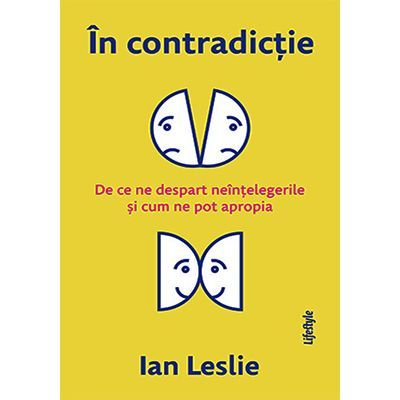 În contradicție. De ce ne despart neînțelegerile și cum ne pot apropia - Ian Leslie