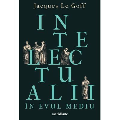 Intelectualii în Evul Mediu - Jacques Le Goff