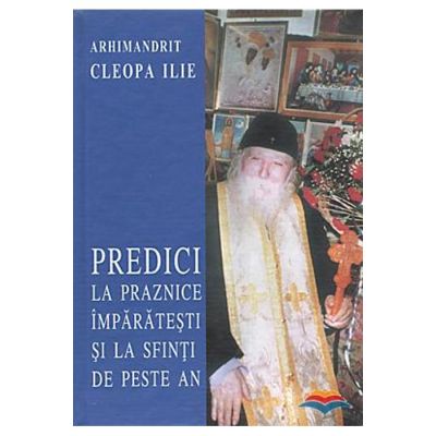 Predici la praznice imparatesti si la sfinti de peste an - Ilie Cleopa