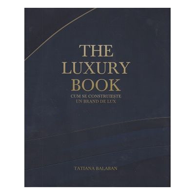The Luxury Book. Cum se construieste un brand de lux - Tatiana Balaban