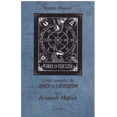Ghid complet de tarot si ezoterism, volumul 1. Arcanele Majore - Naran Gheser