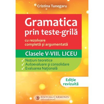 Gramatica prin teste-grila, cu rezolvare completa si argumentata. Clasele 5-8. Liceu. GTGN - Cristina Tunegaru