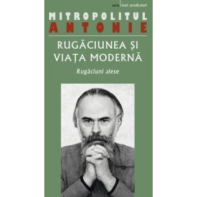 Rugaciunea si viata moderna. Rugaciuni alese - Antonie de Suroj
