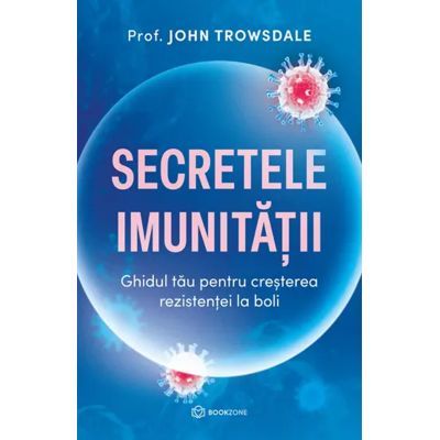 Secretele imunitatii. Ghidul tau pentru cresterea rezistentei la boli - John Trowsdale