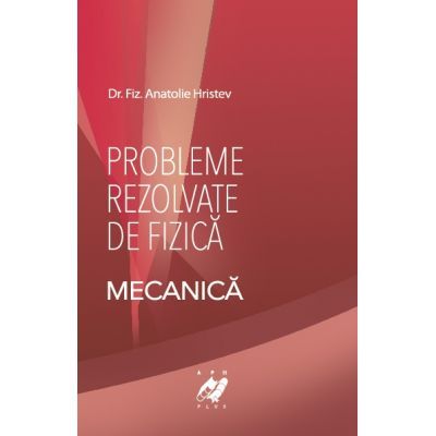 Probleme rezolvate de fizica. Mecanica - Hristev