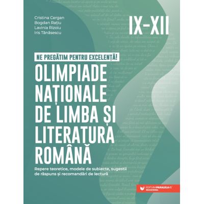 Ne pregătim pentru excelență! Olimpiade naționale de limba și literatura română. Repere teoretice, modele de subiecte, sugestii de răspuns și recomandări de lectură. Clasele IX-XII