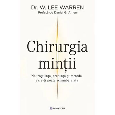 Chirurgia Mintii. Neurostiinta, credinta si metoda care-ti poate schimba viata - Dr. W. Lee Warren